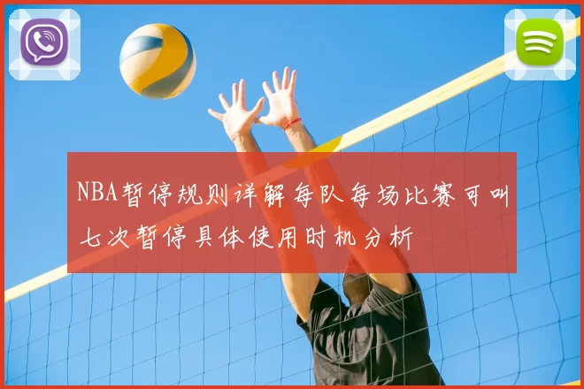 NBA暂停规则详解每队每场比赛可叫七次暂停具体使用时机分析