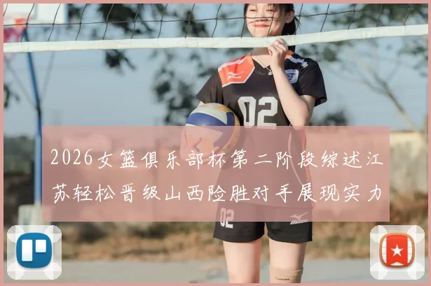 2026女篮俱乐部杯第二阶段综述江苏轻松晋级山西险胜对手展现实力