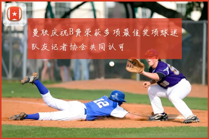 曼联庆祝B费荣获多项最佳奖项球迷队友记者协会共同认可