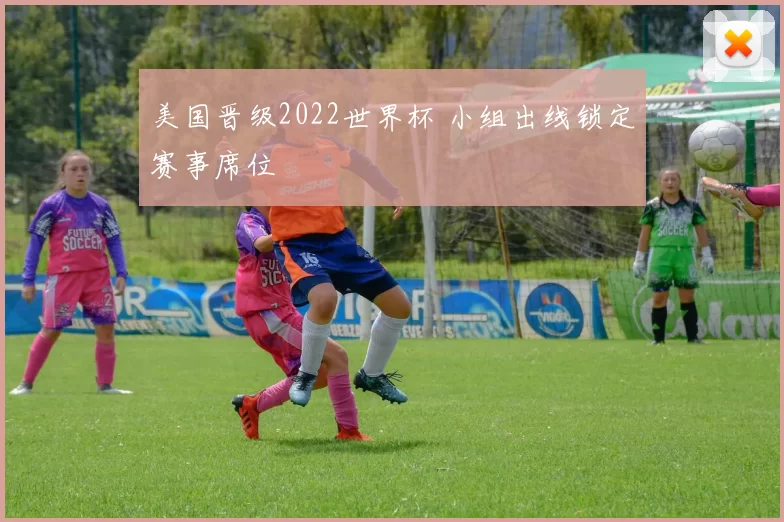 美国晋级2022世界杯 小组出线锁定赛事席位