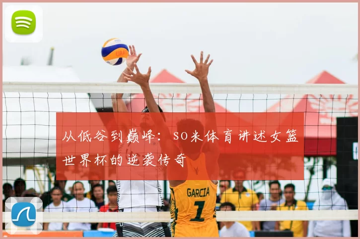 从低谷到巅峰:so米体育讲述女篮世界杯的逆袭传奇