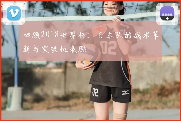 回顾2018世界杯:日本队的战术革新与突破性表现