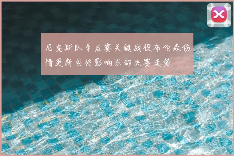 尼克斯队季后赛关键战役布伦森伤情更新或将影响东部决赛走势