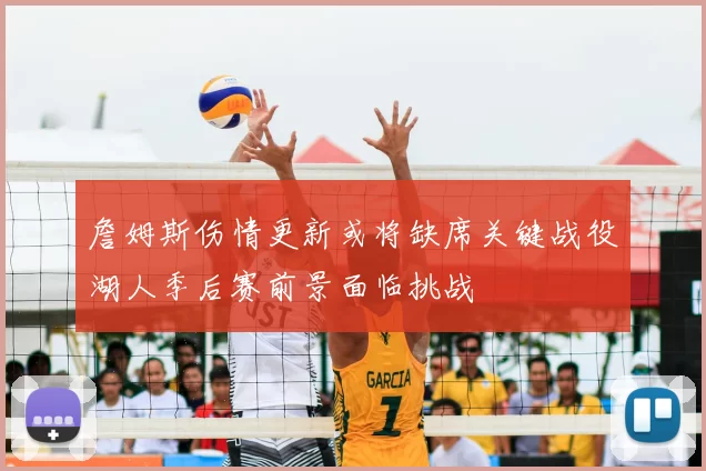 詹姆斯伤情更新或将缺席关键战役湖人季后赛前景面临挑战