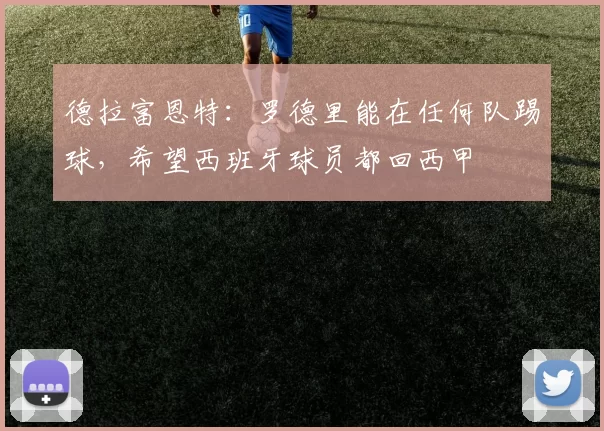 德拉富恩特：罗德里能在任何队踢球，希望西班牙球员都回西甲