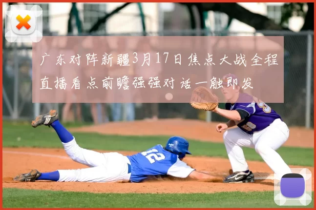 广东对阵新疆3月17日焦点大战全程直播看点前瞻强强对话一触即发