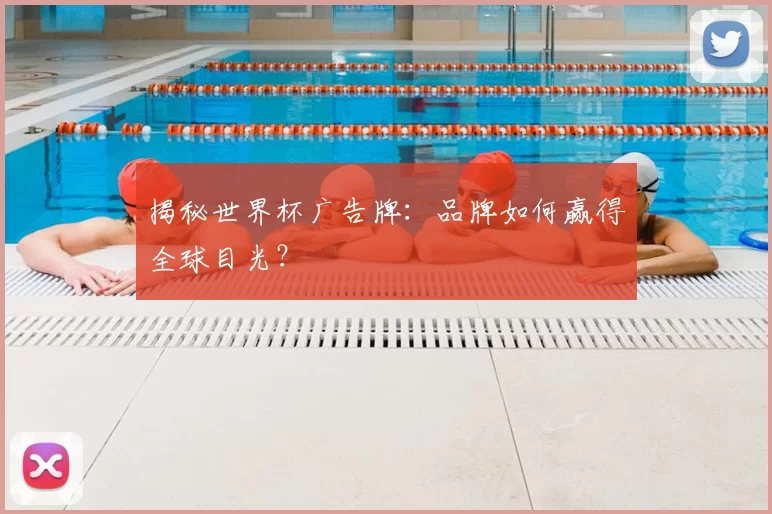 揭秘世界杯广告牌：品牌如何赢得全球目光？