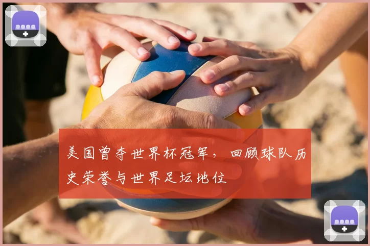 美国曾夺世界杯冠军，回顾球队历史荣誉与世界足坛地位