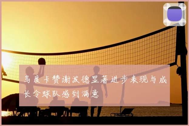 乌度卡赞谢泼德显著进步表现与成长令球队感到满意