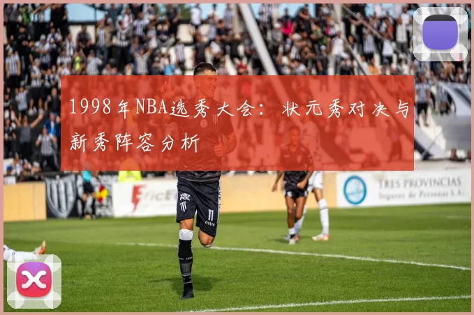 1998年NBA选秀大会：状元秀对决与新秀阵容分析