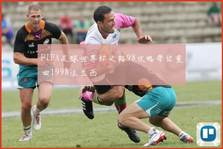 FIFA足球世界杯之路98攻略带你重回1998法兰西