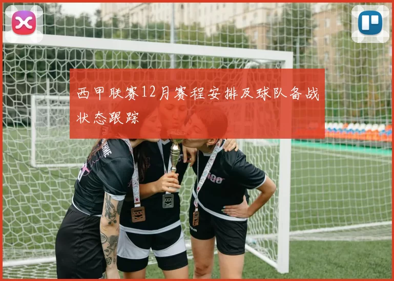 西甲联赛12月赛程安排及球队备战状态跟踪
