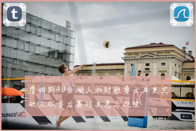 詹姆斯40分湖人加时胜勇士库里空砍三双季后赛对决悬念延续