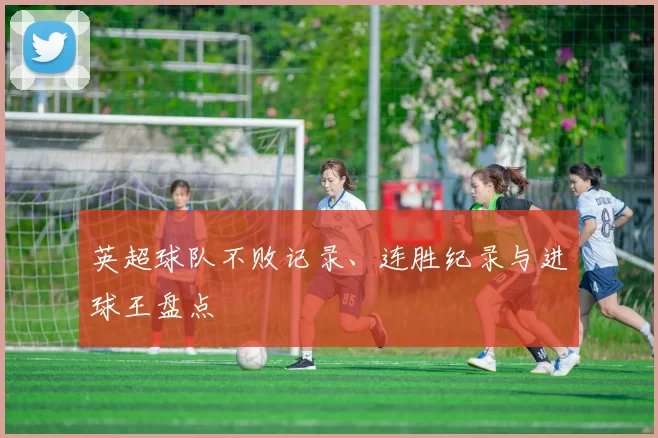 英超球队不败记录、连胜纪录与进球王盘点