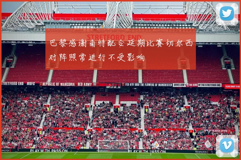 巴黎感谢南特配合延期比赛切尔西对阵照常进行不受影响