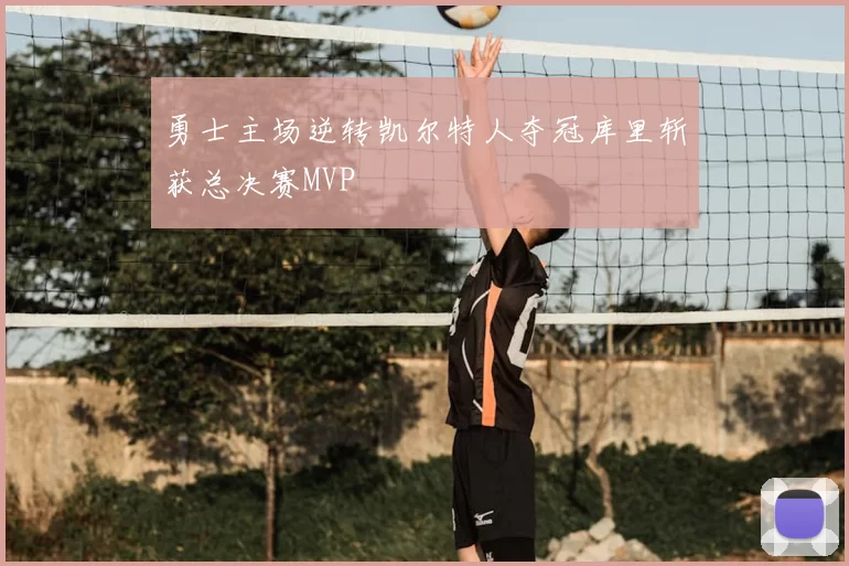 勇士主场逆转凯尔特人夺冠库里斩获总决赛MVP