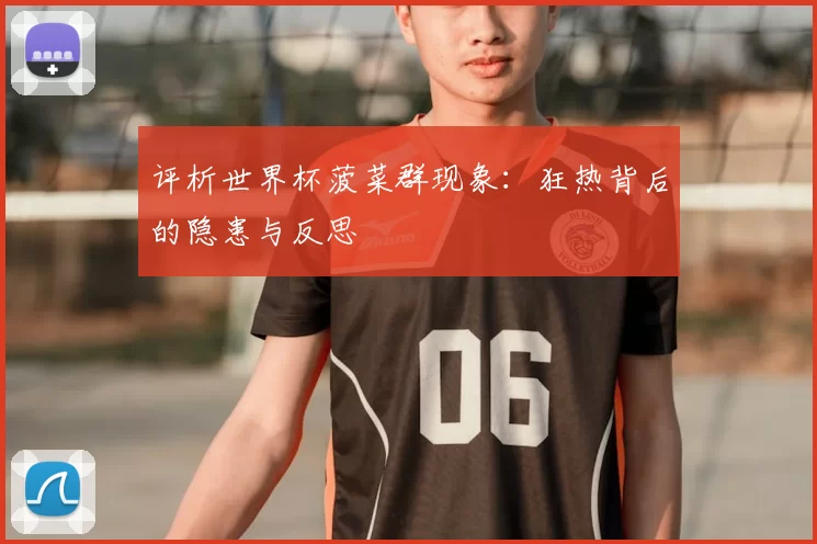 评析世界杯菠菜群现象：狂热背后的隐患与反思