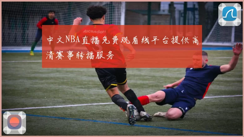 中文NBA直播免费观看线平台提供高清赛事转播服务