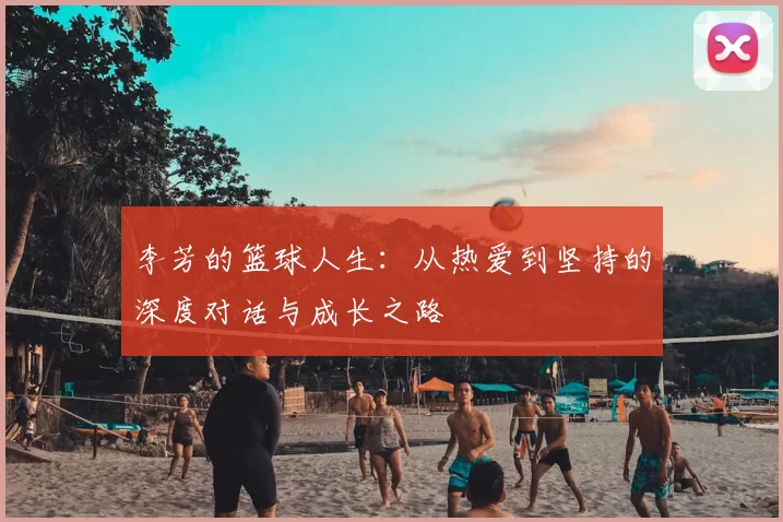 李芳的篮球人生：从热爱到坚持的深度对话与成长之路