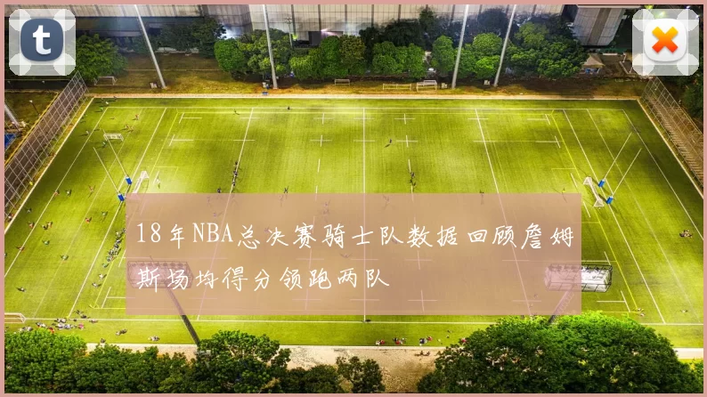 18年NBA总决赛骑士队数据回顾詹姆斯场均得分领跑两队