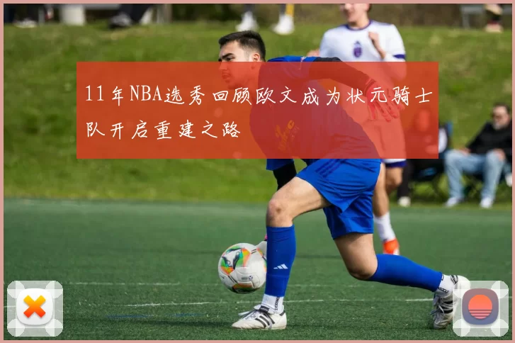 11年NBA选秀回顾欧文成为状元骑士队开启重建之路
