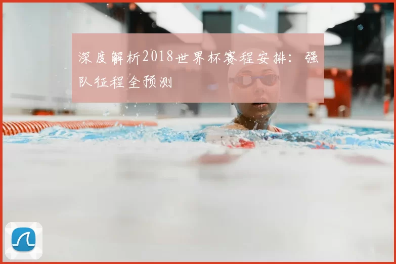 深度解析2018世界杯赛程安排：强队征程全预测