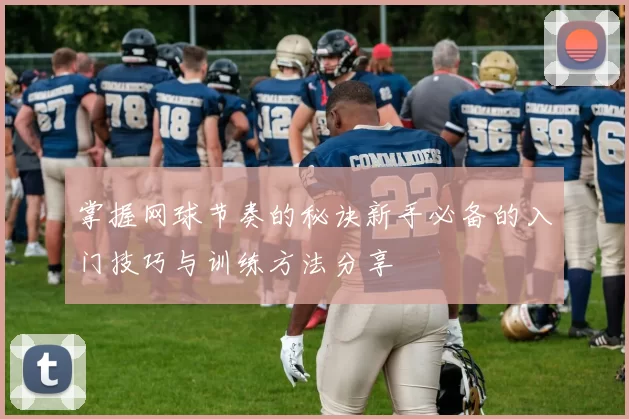 掌握网球节奏的秘诀新手必备的入门技巧与训练方法分享