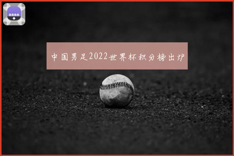 中国男足2022世界杯积分榜出炉