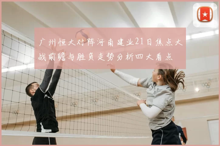 广州恒大对阵河南建业21日焦点大战前瞻与胜负走势分析四大看点