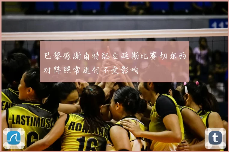 巴黎感谢南特配合延期比赛切尔西对阵照常进行不受影响