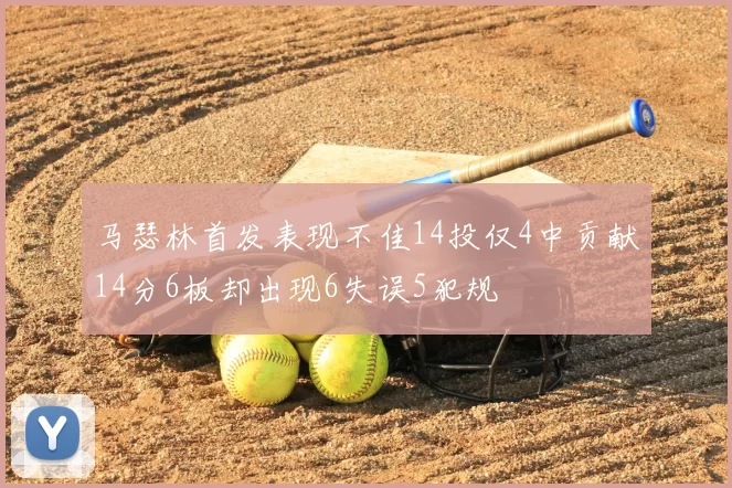 马瑟林首发表现不佳14投仅4中贡献14分6板却出现6失误5犯规