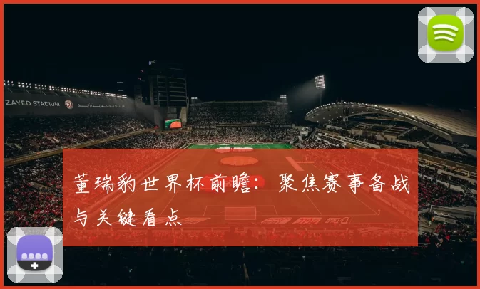 董瑞豹世界杯前瞻:聚焦赛事备战与关键看点