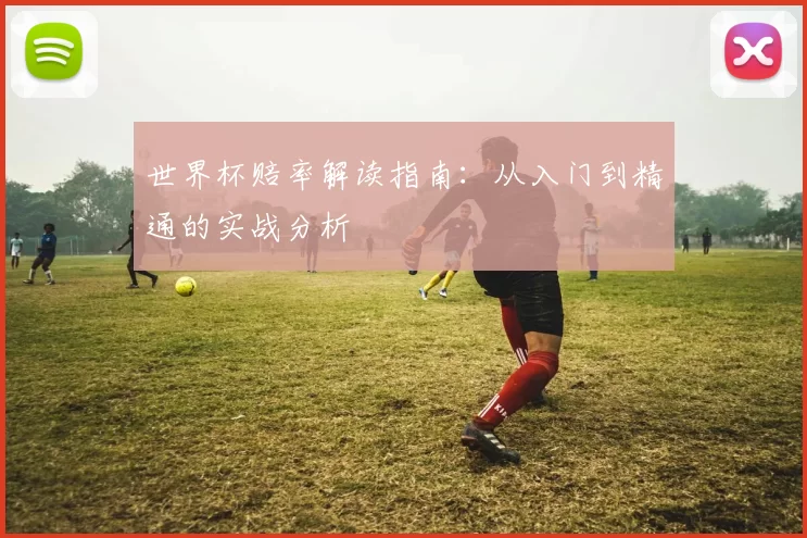 世界杯赔率解读指南：从入门到精通的实战分析