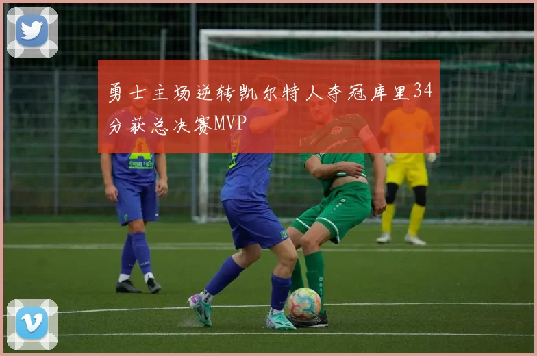 勇士主场逆转凯尔特人夺冠库里34分获总决赛MVP