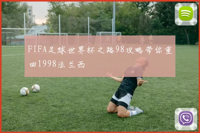 FIFA足球世界杯之路98攻略带你重回1998法兰西