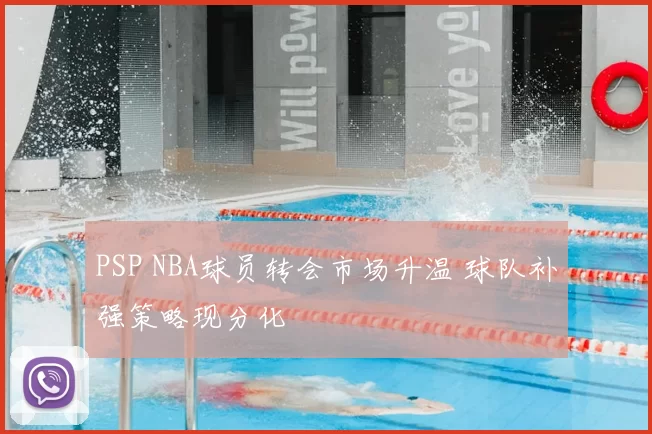 PSP NBA球员转会市场升温 球队补强策略现分化