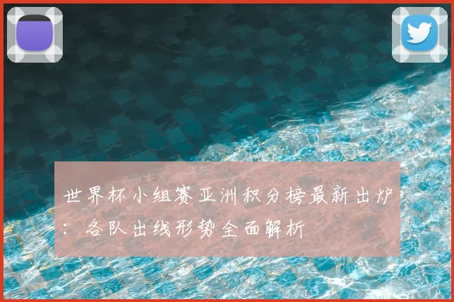 世界杯小组赛亚洲积分榜最新出炉:各队出线形势全面解析