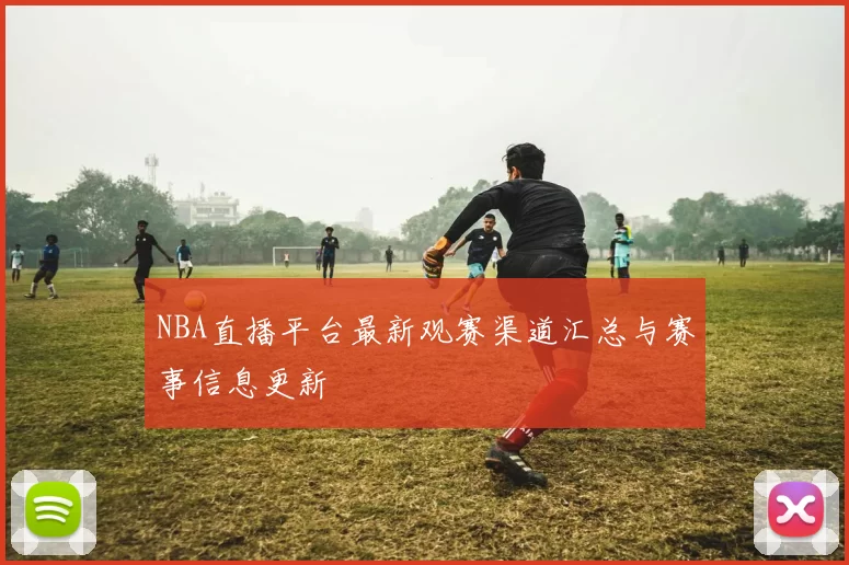 NBA直播平台最新观赛渠道汇总与赛事信息更新