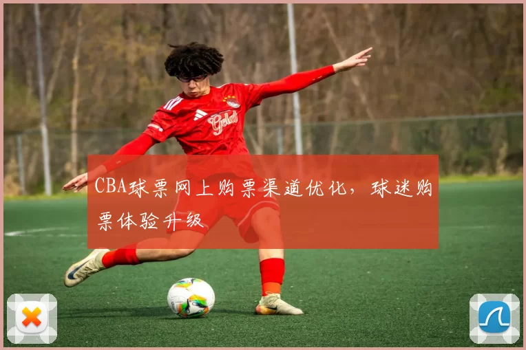 CBA球票网上购票渠道优化,球迷购票体验升级