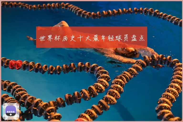 世界杯历史十大最年轻球员盘点