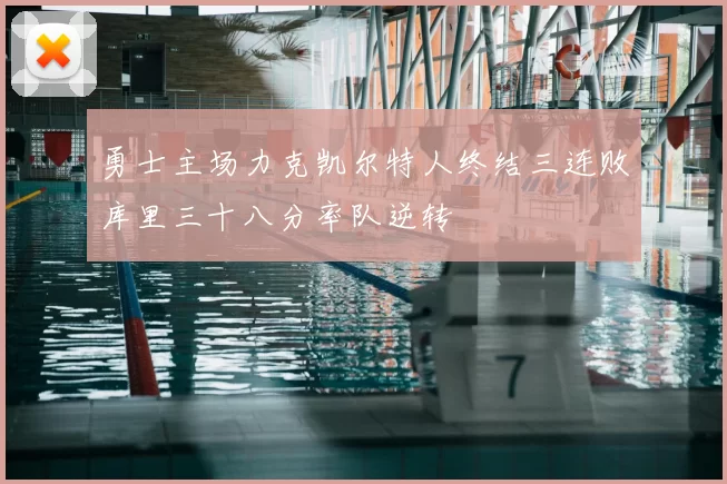 勇士主场力克凯尔特人终结三连败库里三十八分率队逆转