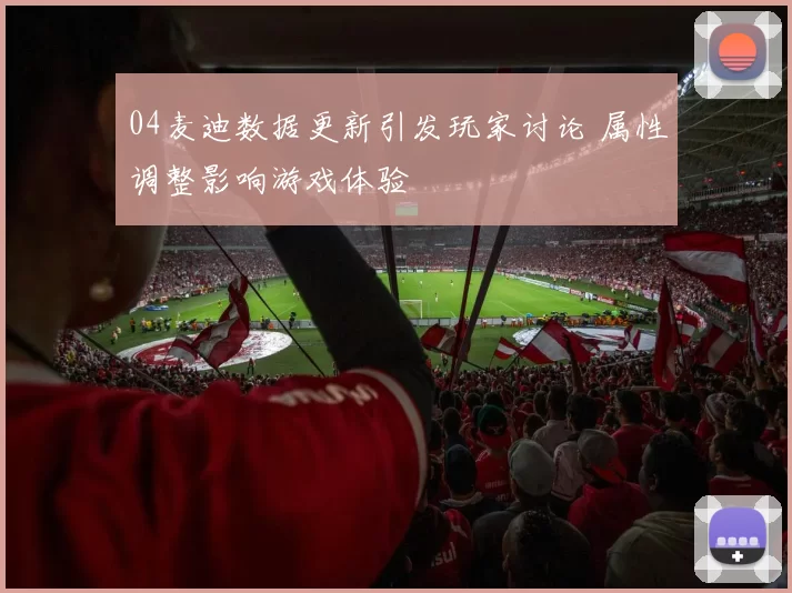 04麦迪数据更新引发玩家讨论 属性调整影响游戏体验