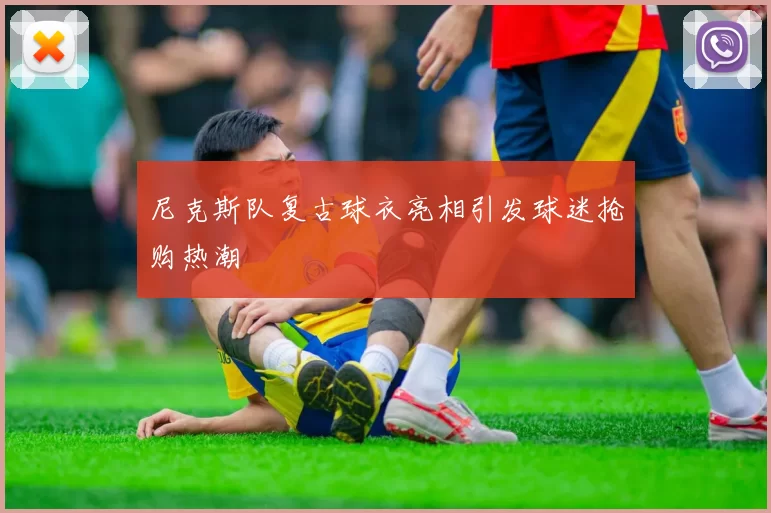 尼克斯队复古球衣亮相引发球迷抢购热潮