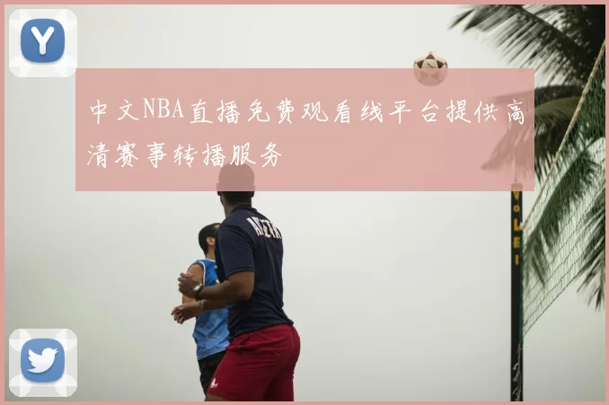 中文NBA直播免费观看线平台提供高清赛事转播服务
