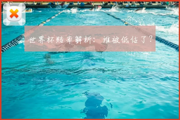 世界杯赔率解析：谁被低估了？