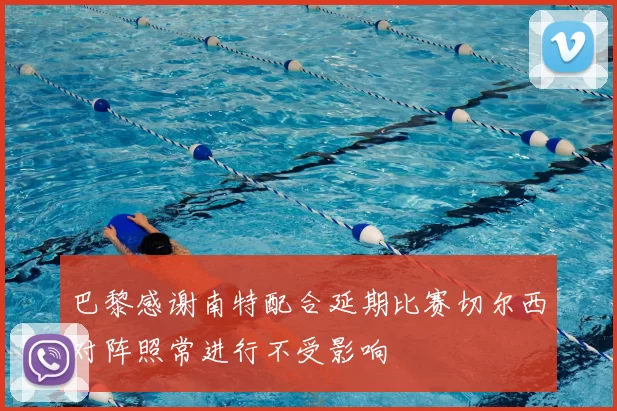 巴黎感谢南特配合延期比赛切尔西对阵照常进行不受影响