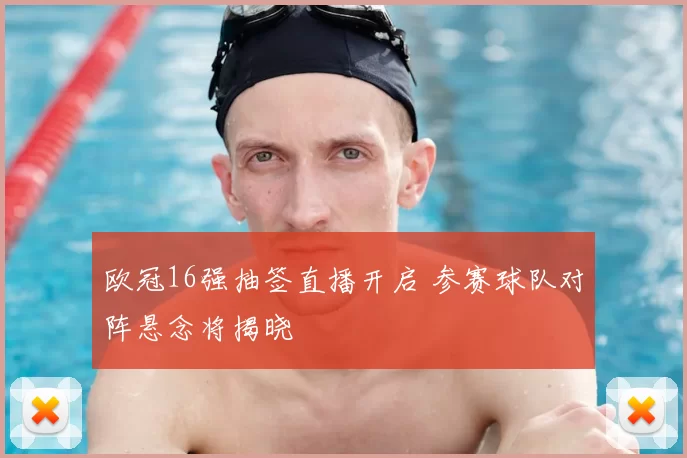 欧冠16强抽签直播开启 参赛球队对阵悬念将揭晓