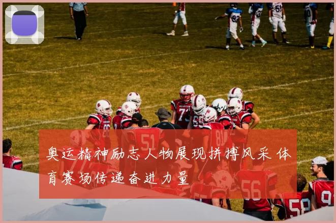 奥运精神励志人物展现拼搏风采 体育赛场传递奋进力量