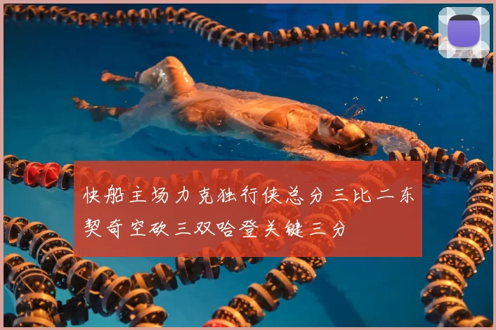 快船主场力克独行侠总分三比二东契奇空砍三双哈登关键三分