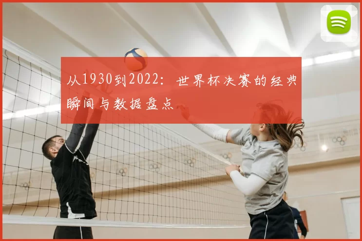 从1930到2022:世界杯决赛的经典瞬间与数据盘点